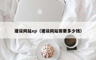 安徽建设网站xp（建设网站需要多少钱）