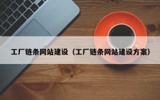安徽工厂链条网站建设（工厂链条网站建设方案）
