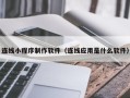安徽连线小程序制作软件（连线应用是什么软件）