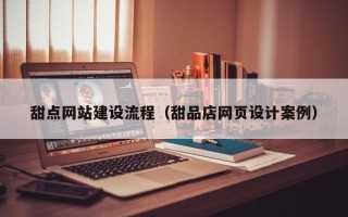 安徽甜点网站建设流程（甜品店网页设计案例）