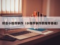 安徽综合小程序制作（小程序制作教程零基础）