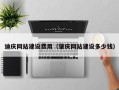 安徽迪庆网站建设费用（肇庆网站建设多少钱）
