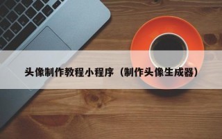 安徽头像制作教程小程序（制作头像生成器）