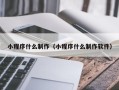 安徽小程序什么制作（小程序什么制作软件）