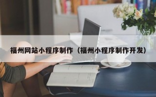 安徽福州网站小程序制作（福州小程序制作开发）