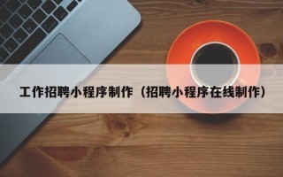 安徽工作招聘小程序制作（招聘小程序在线制作）