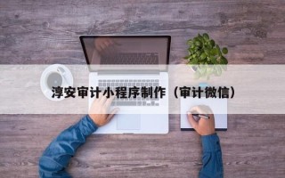 安徽淳安审计小程序制作（审计微信）