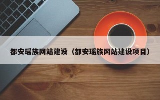 安徽都安瑶族网站建设（都安瑶族网站建设项目）