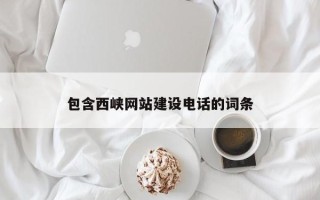 安徽包含西峡网站建设电话的词条