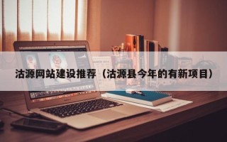 安徽沽源网站建设推荐（沽源县今年的有新项目）