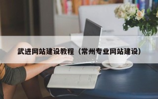 安徽武进网站建设教程（常州专业网站建设）