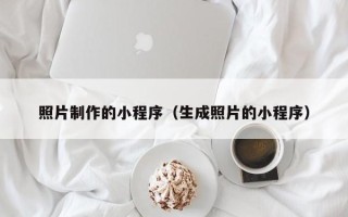 安徽照片制作的小程序（生成照片的小程序）