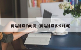安徽网站建设的时间（网站建设多长时间）
