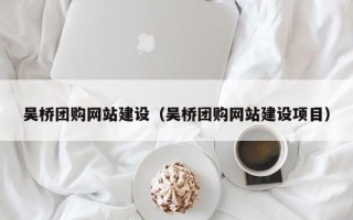 安徽吴桥团购网站建设（吴桥团购网站建设项目）
