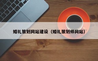 安徽婚礼策划网站建设（婚礼策划师网站）