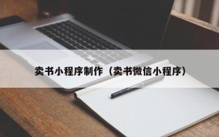 安徽卖书小程序制作（卖书微信小程序）