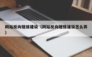 安徽网站反向链接建设（网站反向链接建设怎么弄）