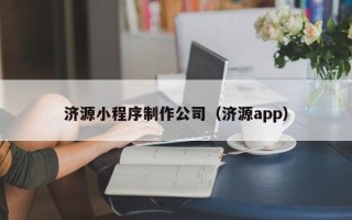 安徽济源小程序制作公司（济源app）