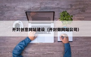 安徽开封创意网站建设（开封做网站公司）